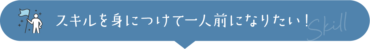 スキルを身につけて一人前になりたい！